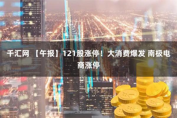 千汇网 【午报】121股涨停！大消费爆发 南极电商涨停