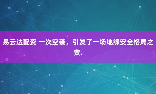 易云达配资 一次空袭，引发了一场地缘安全格局之变.