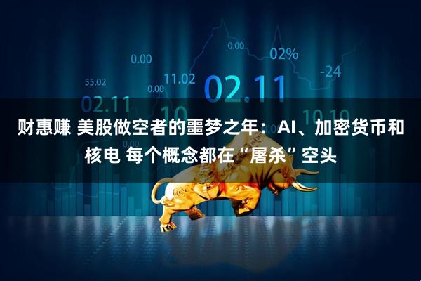 财惠赚 美股做空者的噩梦之年：AI、加密货币和核电 每个概念都在“屠杀”空头